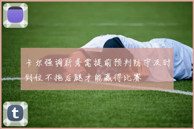 卡尔强调新秀需提前预判防守及时到位不拖后腿才能赢得比赛
