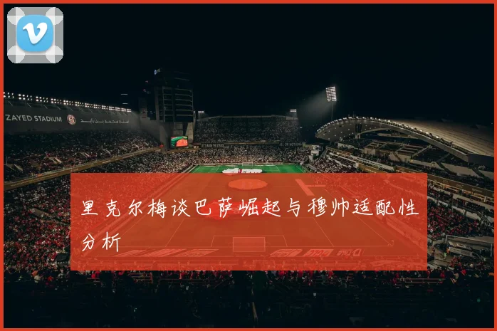 里克尔梅谈巴萨崛起与穆帅适配性分析