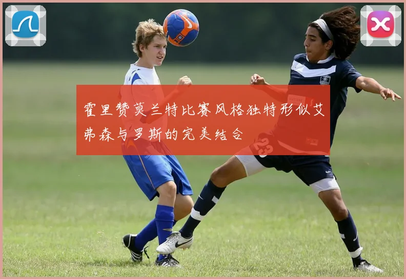 霍里赞莫兰特比赛风格独特形似艾弗森与罗斯的完美结合