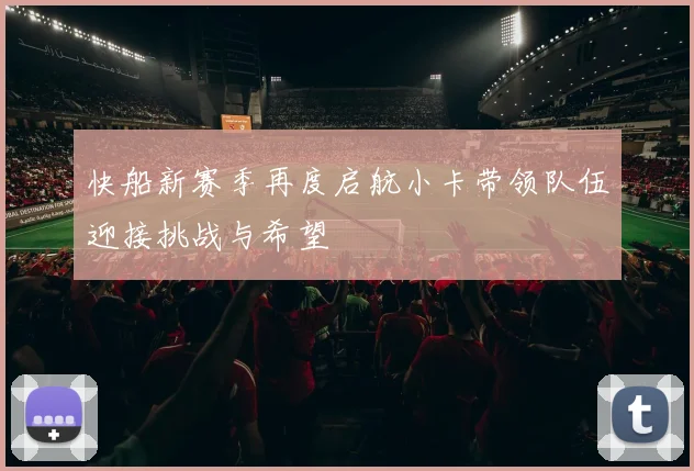 快船新赛季再度启航小卡带领队伍迎接挑战与希望