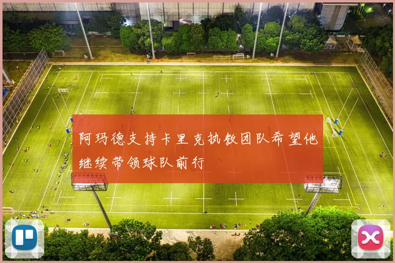 阿玛德支持卡里克执教团队希望他继续带领球队前行